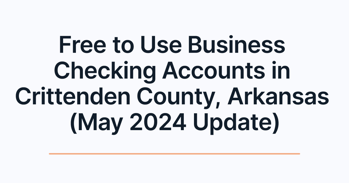 Free to Use Business Checking Accounts in Crittenden County, Arkansas (May 2024 Update)